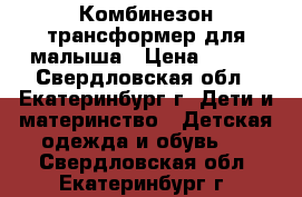 Комбинезон-трансформер для малыша › Цена ­ 500 - Свердловская обл., Екатеринбург г. Дети и материнство » Детская одежда и обувь   . Свердловская обл.,Екатеринбург г.